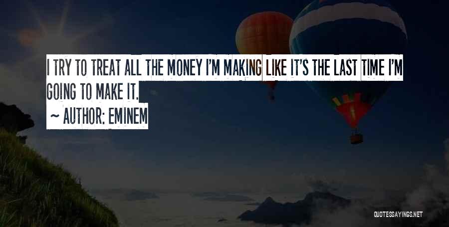 Eminem Quotes: I Try To Treat All The Money I'm Making Like It's The Last Time I'm Going To Make It.