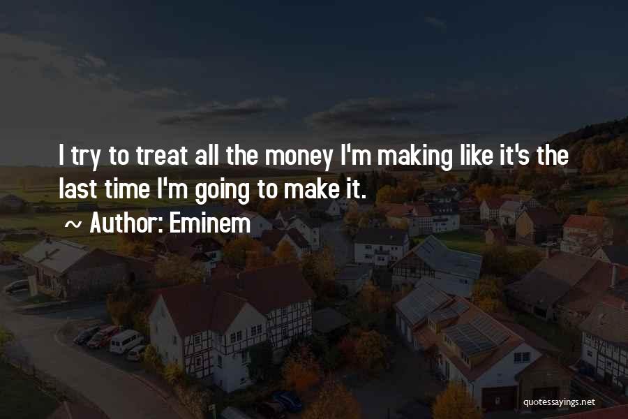 Eminem Quotes: I Try To Treat All The Money I'm Making Like It's The Last Time I'm Going To Make It.