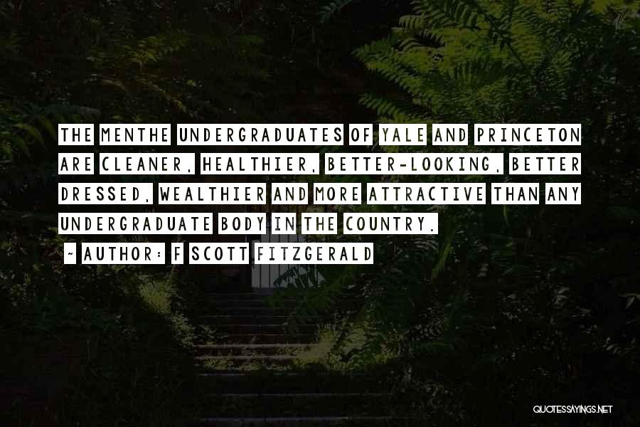 F Scott Fitzgerald Quotes: The Menthe Undergraduates Of Yale And Princeton Are Cleaner, Healthier, Better-looking, Better Dressed, Wealthier And More Attractive Than Any Undergraduate