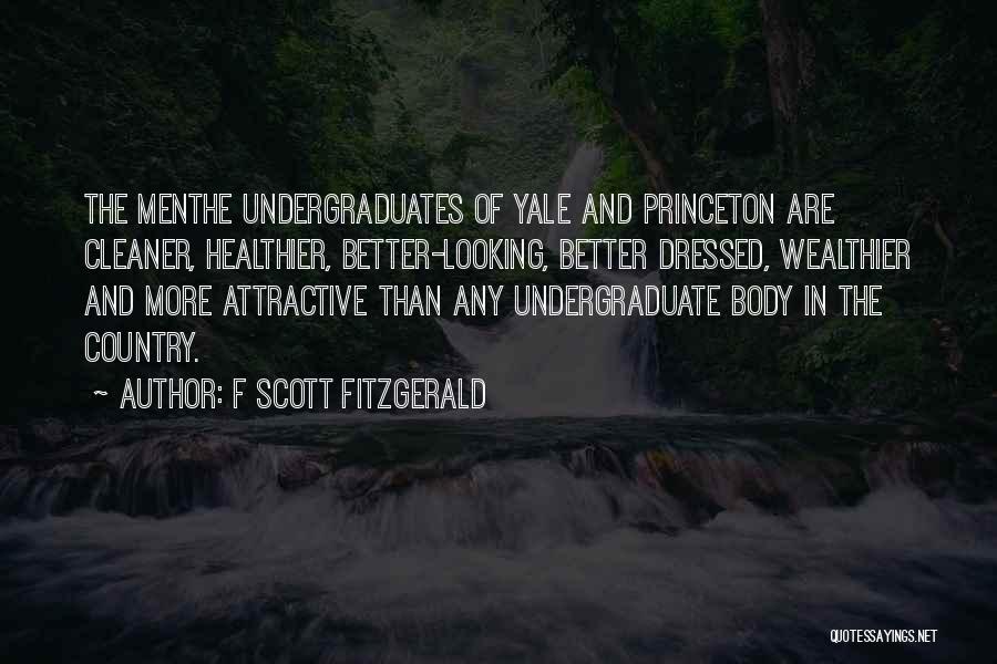 F Scott Fitzgerald Quotes: The Menthe Undergraduates Of Yale And Princeton Are Cleaner, Healthier, Better-looking, Better Dressed, Wealthier And More Attractive Than Any Undergraduate