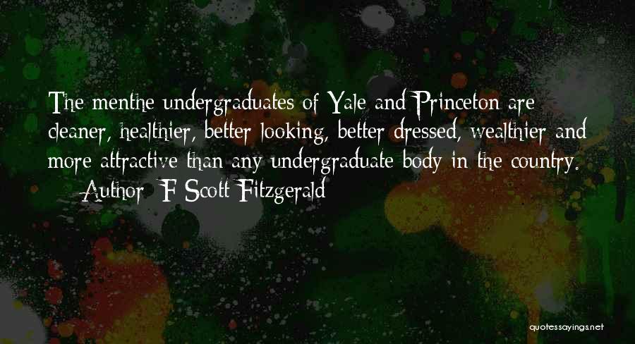 F Scott Fitzgerald Quotes: The Menthe Undergraduates Of Yale And Princeton Are Cleaner, Healthier, Better-looking, Better Dressed, Wealthier And More Attractive Than Any Undergraduate