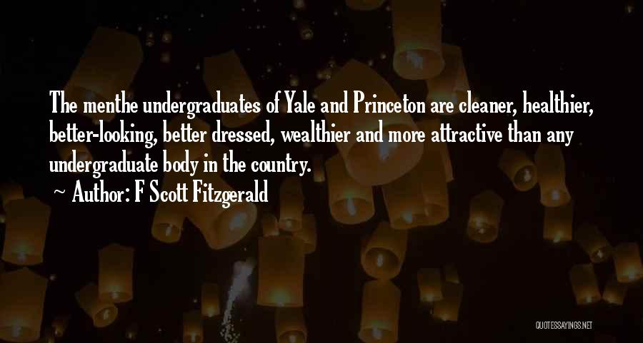 F Scott Fitzgerald Quotes: The Menthe Undergraduates Of Yale And Princeton Are Cleaner, Healthier, Better-looking, Better Dressed, Wealthier And More Attractive Than Any Undergraduate