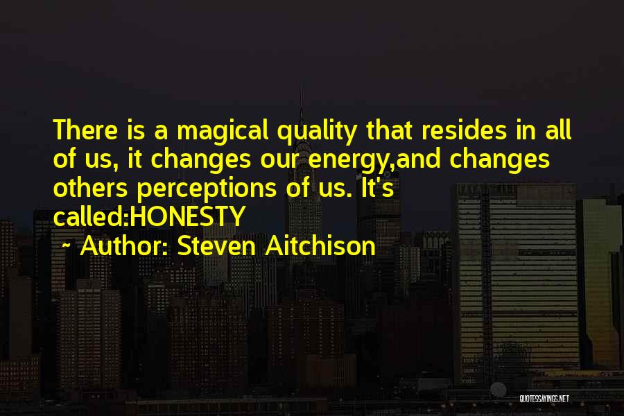 Steven Aitchison Quotes: There Is A Magical Quality That Resides In All Of Us, It Changes Our Energy,and Changes Others Perceptions Of Us.
