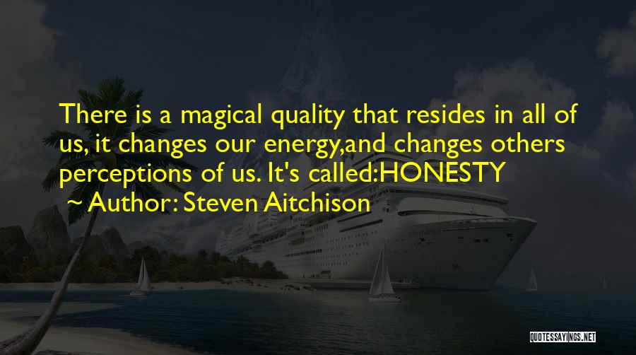 Steven Aitchison Quotes: There Is A Magical Quality That Resides In All Of Us, It Changes Our Energy,and Changes Others Perceptions Of Us.