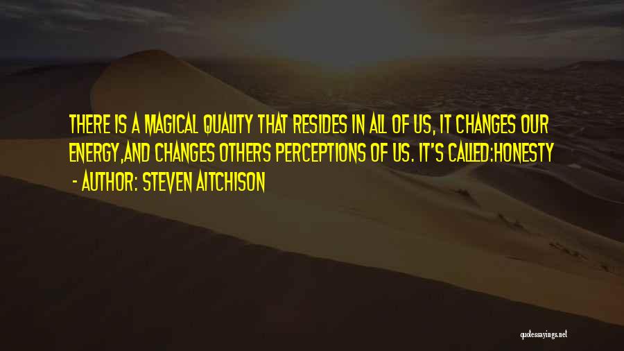 Steven Aitchison Quotes: There Is A Magical Quality That Resides In All Of Us, It Changes Our Energy,and Changes Others Perceptions Of Us.