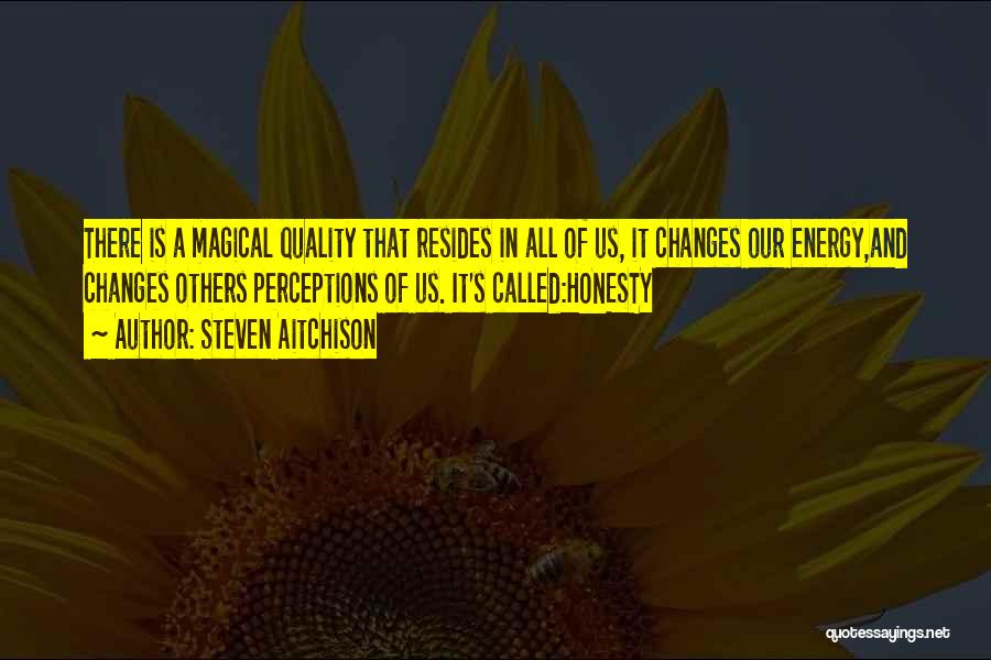 Steven Aitchison Quotes: There Is A Magical Quality That Resides In All Of Us, It Changes Our Energy,and Changes Others Perceptions Of Us.