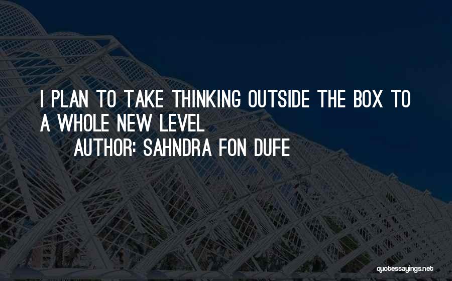 Sahndra Fon Dufe Quotes: I Plan To Take Thinking Outside The Box To A Whole New Level