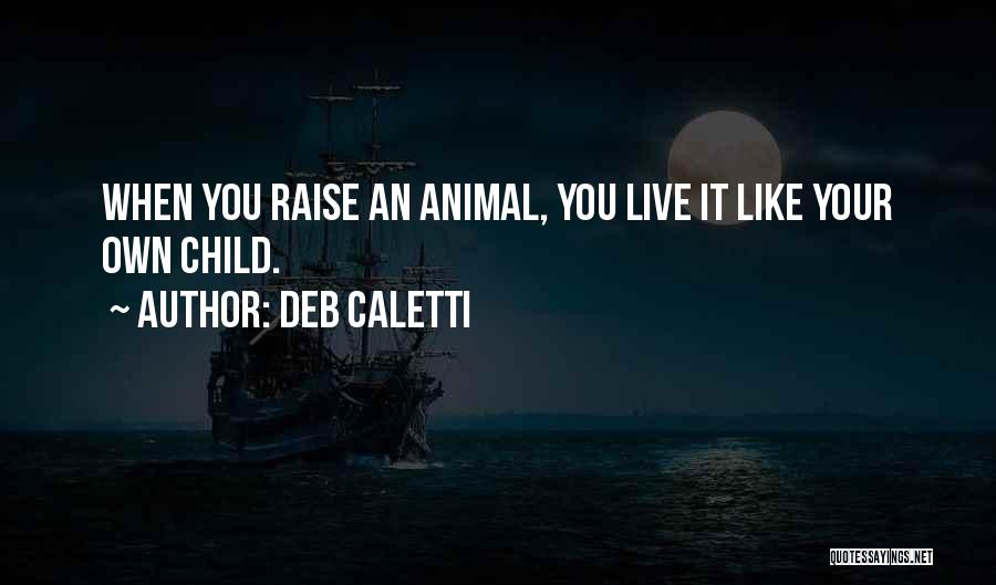 Deb Caletti Quotes: When You Raise An Animal, You Live It Like Your Own Child.