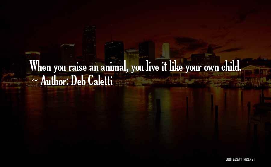 Deb Caletti Quotes: When You Raise An Animal, You Live It Like Your Own Child.
