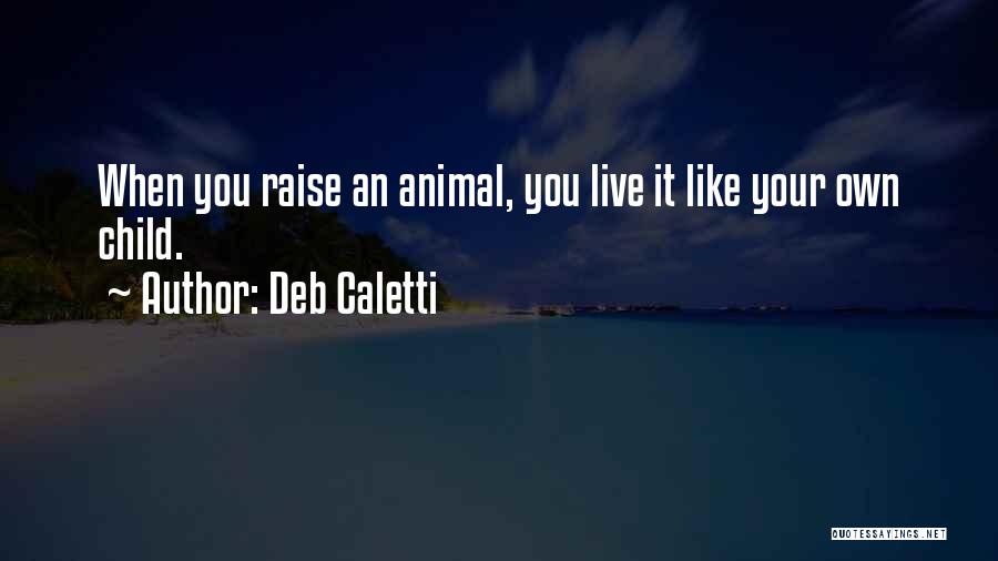 Deb Caletti Quotes: When You Raise An Animal, You Live It Like Your Own Child.