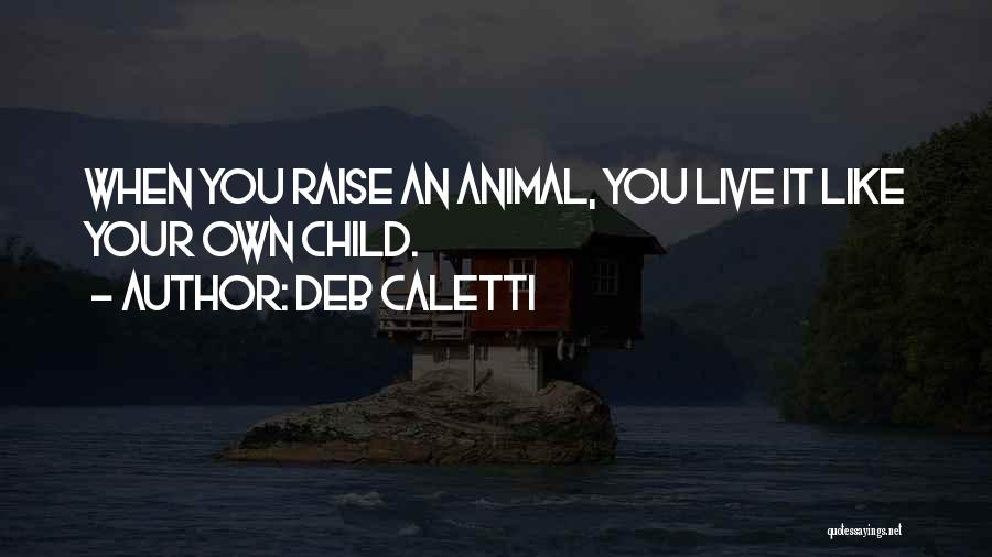 Deb Caletti Quotes: When You Raise An Animal, You Live It Like Your Own Child.