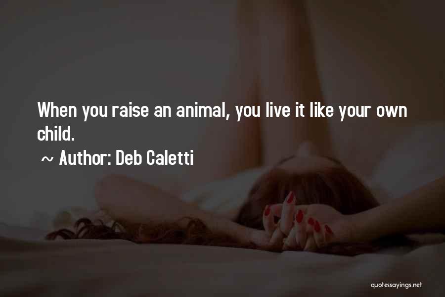 Deb Caletti Quotes: When You Raise An Animal, You Live It Like Your Own Child.