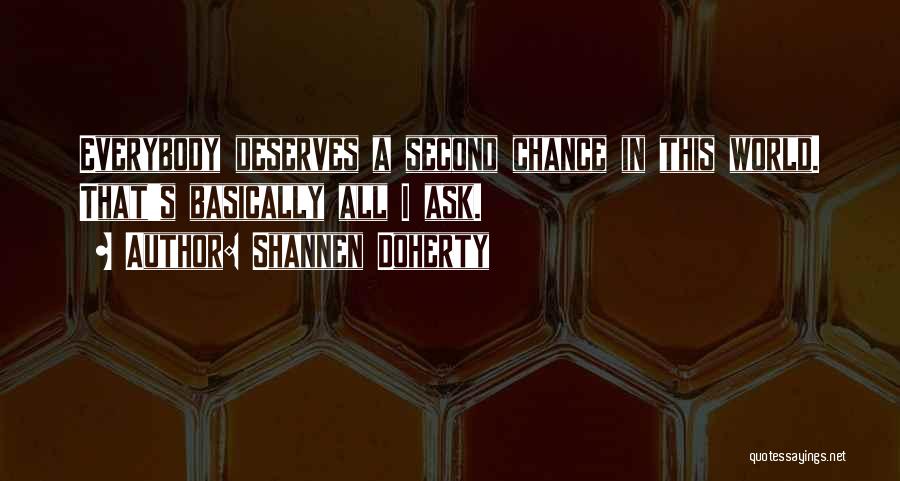 Shannen Doherty Quotes: Everybody Deserves A Second Chance In This World. That's Basically All I Ask.