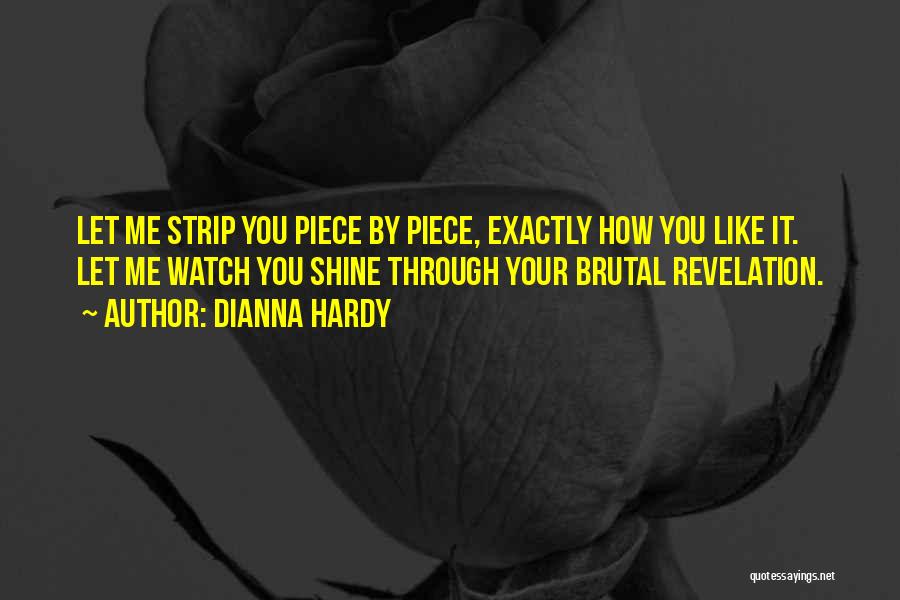 Dianna Hardy Quotes: Let Me Strip You Piece By Piece, Exactly How You Like It. Let Me Watch You Shine Through Your Brutal
