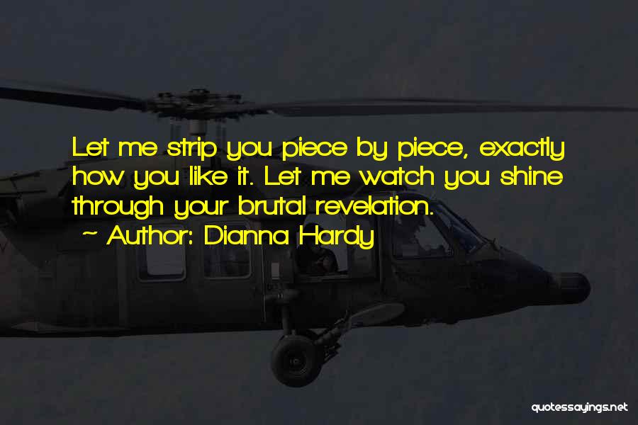 Dianna Hardy Quotes: Let Me Strip You Piece By Piece, Exactly How You Like It. Let Me Watch You Shine Through Your Brutal