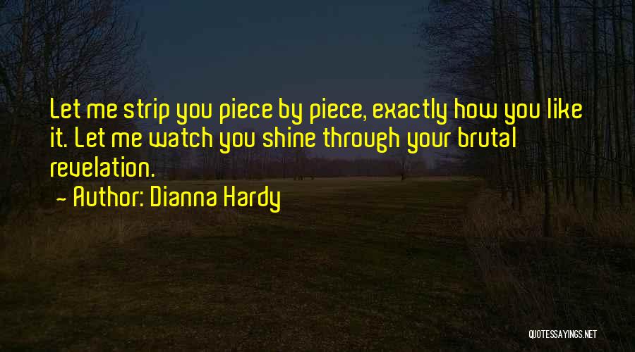 Dianna Hardy Quotes: Let Me Strip You Piece By Piece, Exactly How You Like It. Let Me Watch You Shine Through Your Brutal