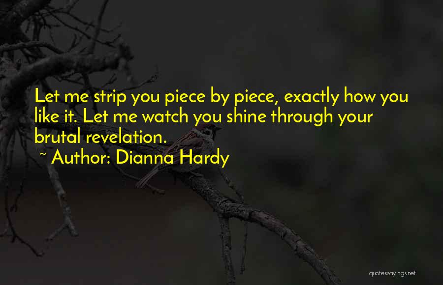 Dianna Hardy Quotes: Let Me Strip You Piece By Piece, Exactly How You Like It. Let Me Watch You Shine Through Your Brutal