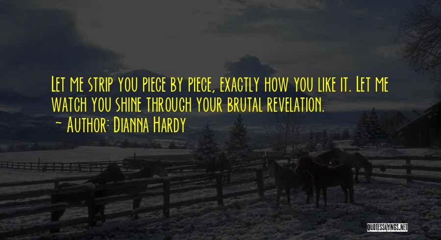 Dianna Hardy Quotes: Let Me Strip You Piece By Piece, Exactly How You Like It. Let Me Watch You Shine Through Your Brutal