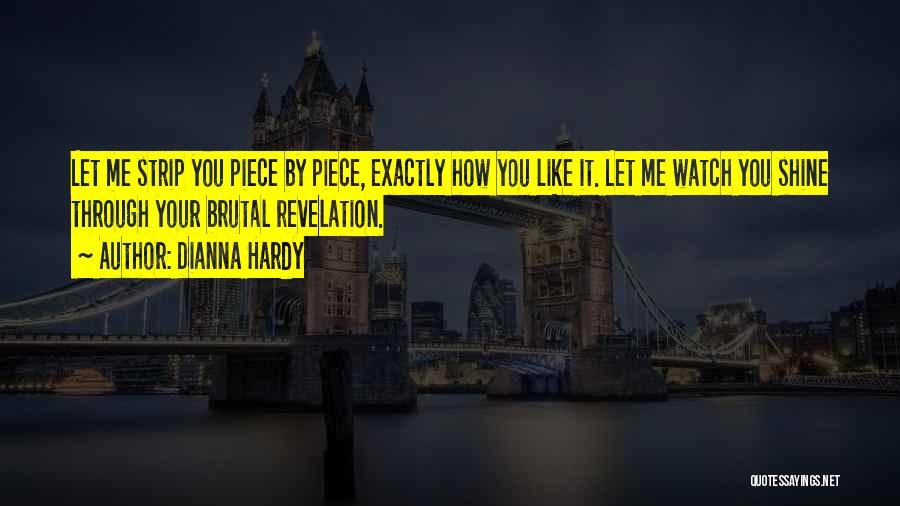 Dianna Hardy Quotes: Let Me Strip You Piece By Piece, Exactly How You Like It. Let Me Watch You Shine Through Your Brutal