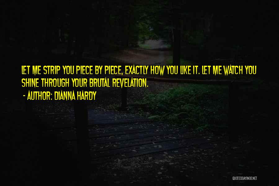 Dianna Hardy Quotes: Let Me Strip You Piece By Piece, Exactly How You Like It. Let Me Watch You Shine Through Your Brutal