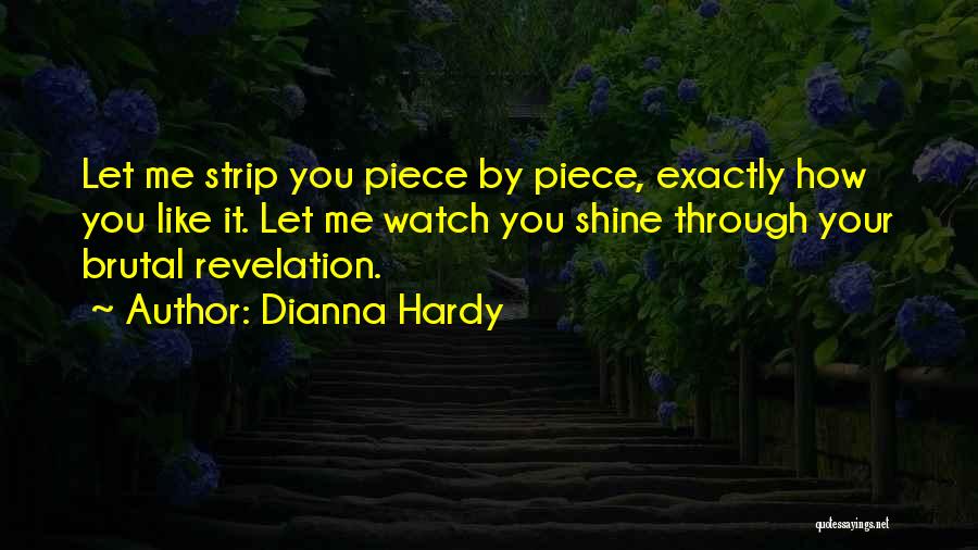 Dianna Hardy Quotes: Let Me Strip You Piece By Piece, Exactly How You Like It. Let Me Watch You Shine Through Your Brutal