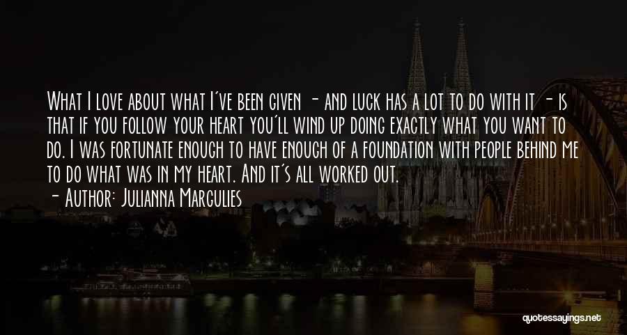 Julianna Margulies Quotes: What I Love About What I've Been Given - And Luck Has A Lot To Do With It - Is