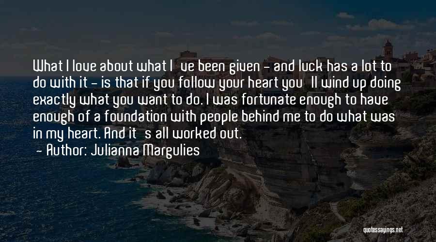 Julianna Margulies Quotes: What I Love About What I've Been Given - And Luck Has A Lot To Do With It - Is