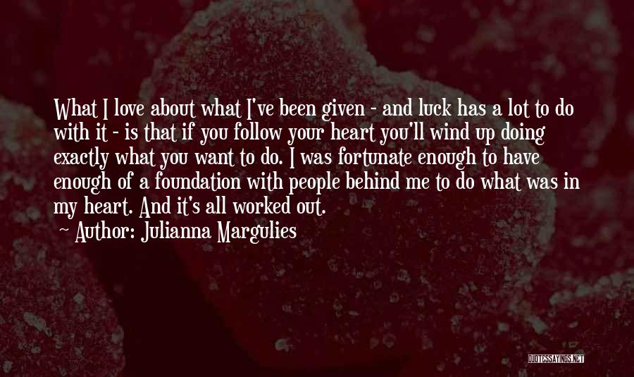 Julianna Margulies Quotes: What I Love About What I've Been Given - And Luck Has A Lot To Do With It - Is