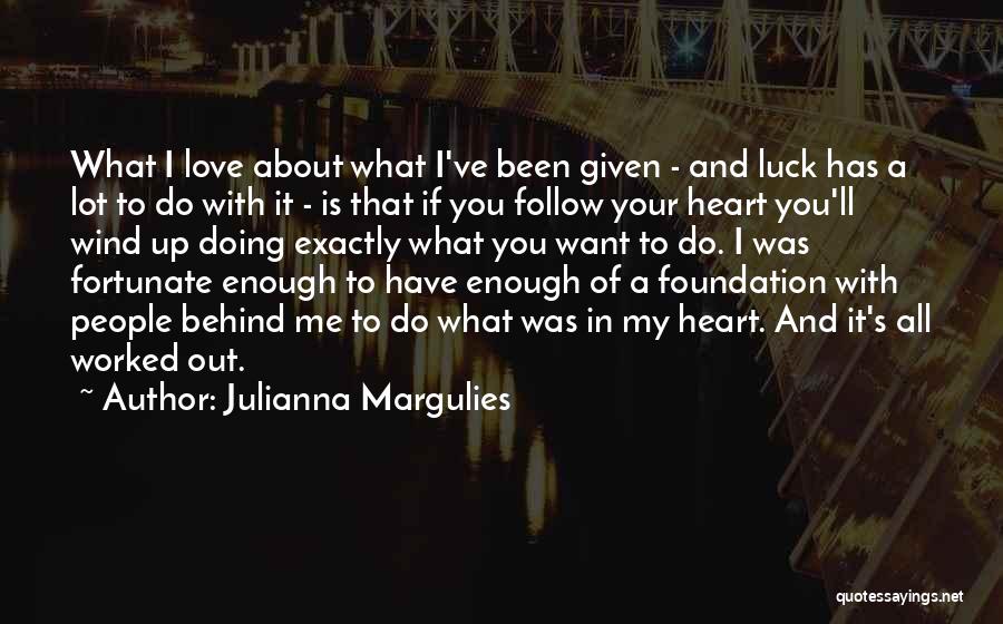 Julianna Margulies Quotes: What I Love About What I've Been Given - And Luck Has A Lot To Do With It - Is