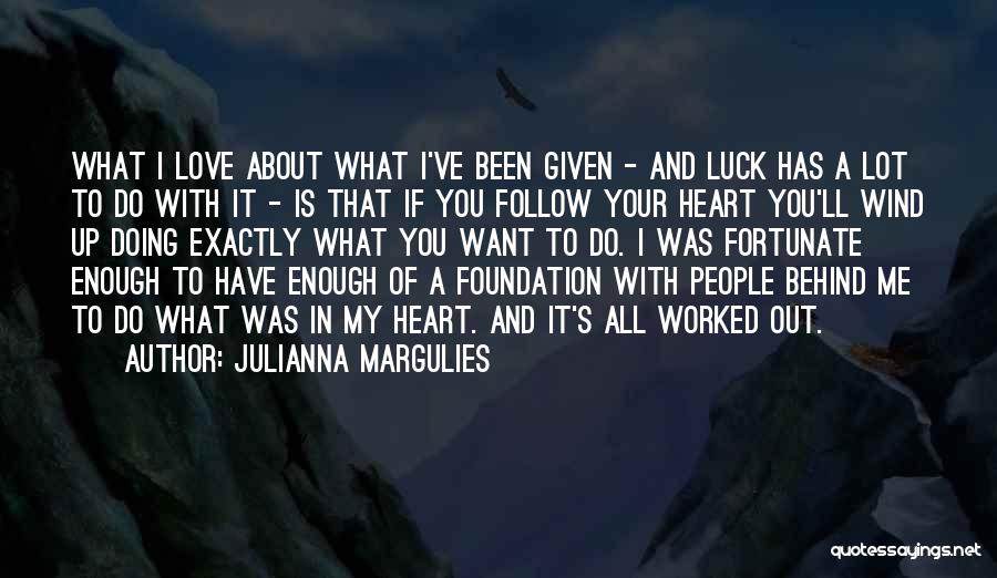 Julianna Margulies Quotes: What I Love About What I've Been Given - And Luck Has A Lot To Do With It - Is