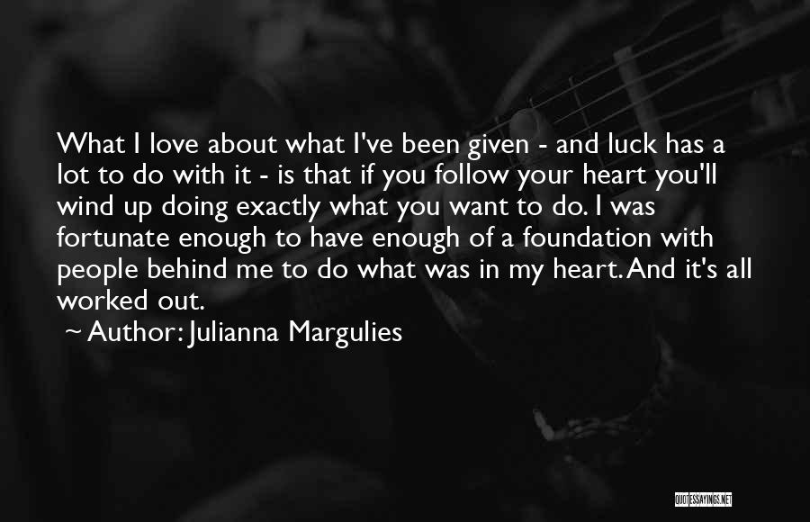 Julianna Margulies Quotes: What I Love About What I've Been Given - And Luck Has A Lot To Do With It - Is