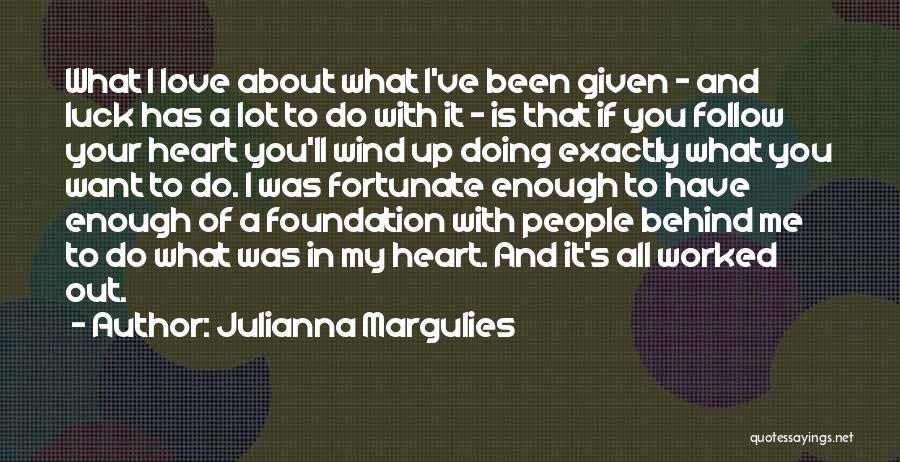 Julianna Margulies Quotes: What I Love About What I've Been Given - And Luck Has A Lot To Do With It - Is