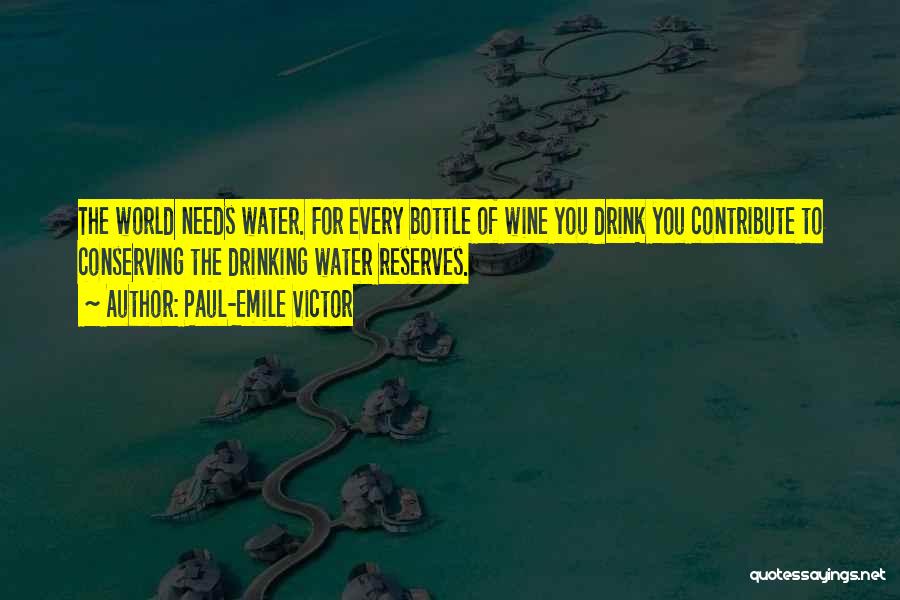 Paul-Emile Victor Quotes: The World Needs Water. For Every Bottle Of Wine You Drink You Contribute To Conserving The Drinking Water Reserves.