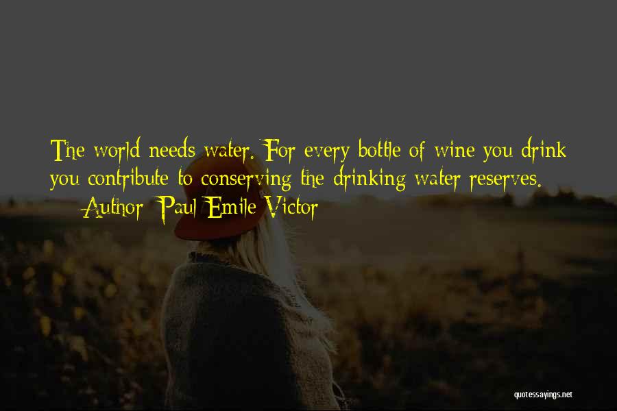 Paul-Emile Victor Quotes: The World Needs Water. For Every Bottle Of Wine You Drink You Contribute To Conserving The Drinking Water Reserves.