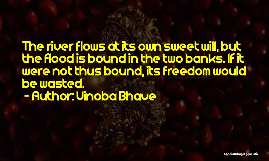 Vinoba Bhave Quotes: The River Flows At Its Own Sweet Will, But The Flood Is Bound In The Two Banks. If It Were