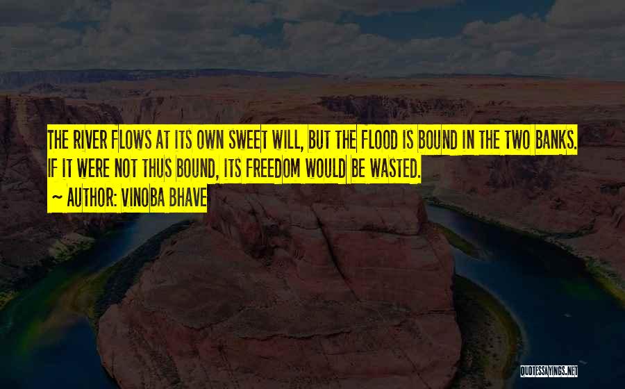 Vinoba Bhave Quotes: The River Flows At Its Own Sweet Will, But The Flood Is Bound In The Two Banks. If It Were