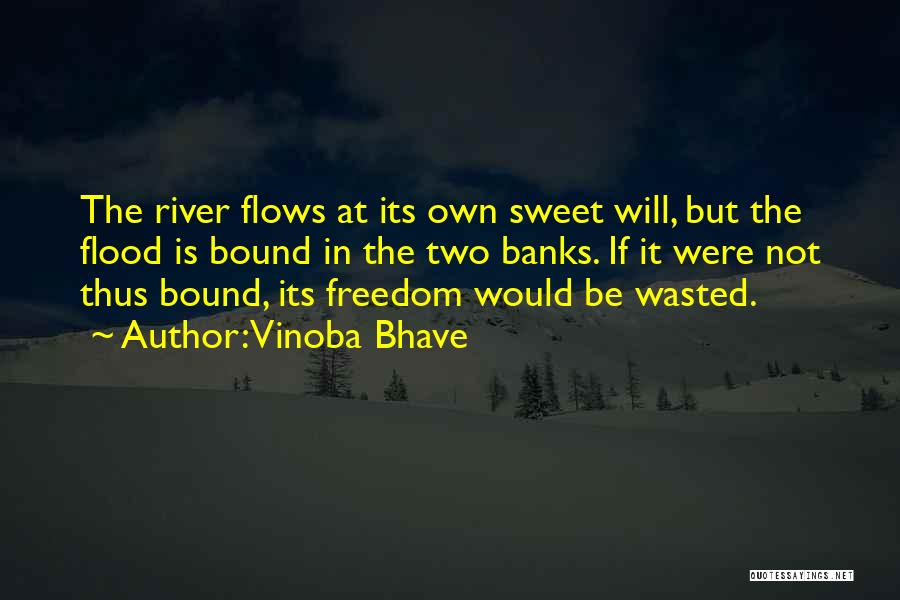 Vinoba Bhave Quotes: The River Flows At Its Own Sweet Will, But The Flood Is Bound In The Two Banks. If It Were