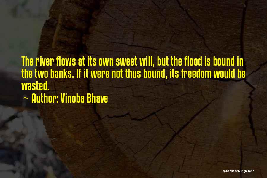 Vinoba Bhave Quotes: The River Flows At Its Own Sweet Will, But The Flood Is Bound In The Two Banks. If It Were