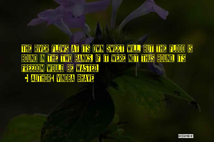 Vinoba Bhave Quotes: The River Flows At Its Own Sweet Will, But The Flood Is Bound In The Two Banks. If It Were