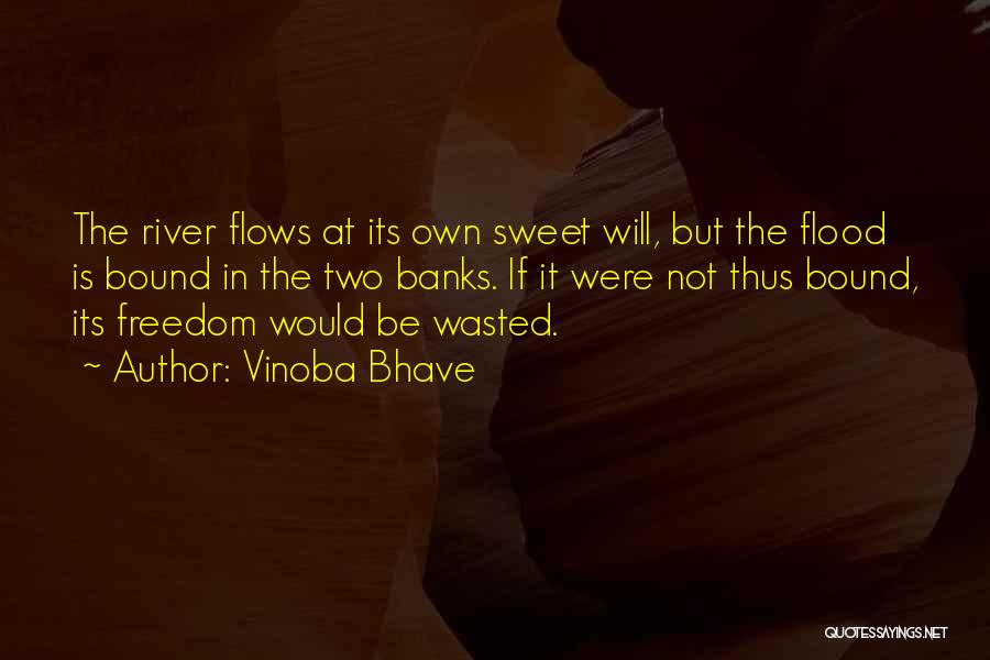 Vinoba Bhave Quotes: The River Flows At Its Own Sweet Will, But The Flood Is Bound In The Two Banks. If It Were