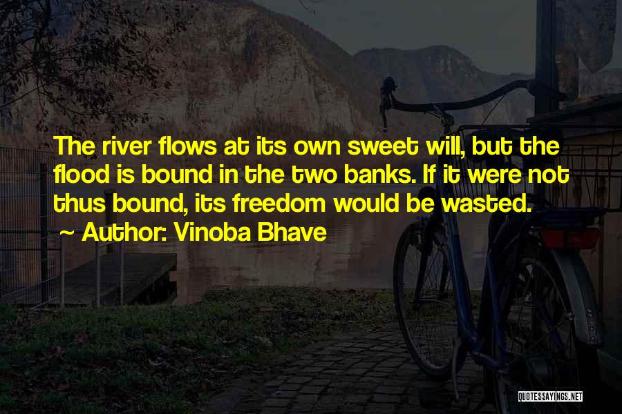 Vinoba Bhave Quotes: The River Flows At Its Own Sweet Will, But The Flood Is Bound In The Two Banks. If It Were