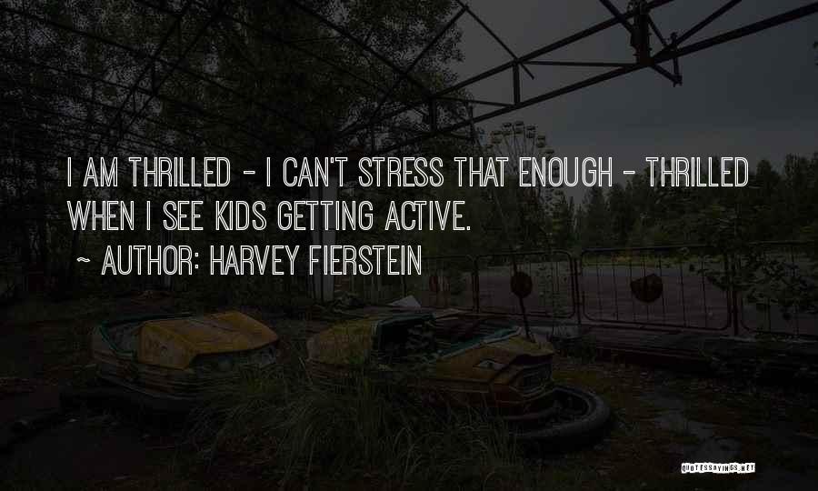 Harvey Fierstein Quotes: I Am Thrilled - I Can't Stress That Enough - Thrilled When I See Kids Getting Active.