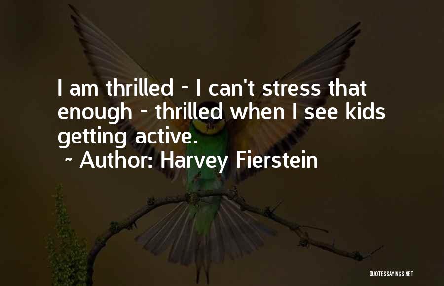 Harvey Fierstein Quotes: I Am Thrilled - I Can't Stress That Enough - Thrilled When I See Kids Getting Active.