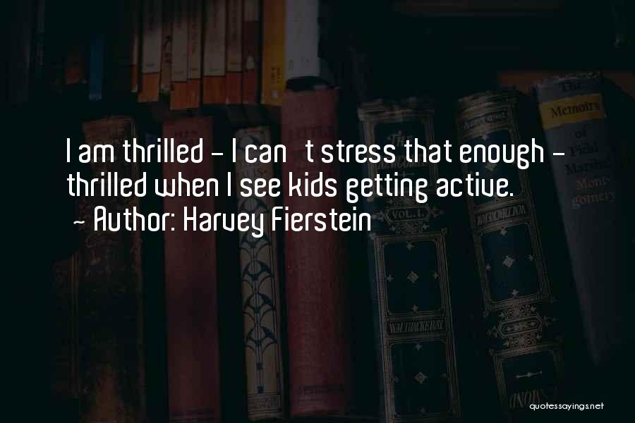 Harvey Fierstein Quotes: I Am Thrilled - I Can't Stress That Enough - Thrilled When I See Kids Getting Active.