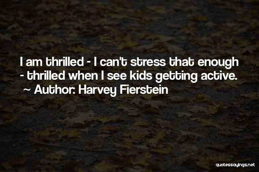 Harvey Fierstein Quotes: I Am Thrilled - I Can't Stress That Enough - Thrilled When I See Kids Getting Active.