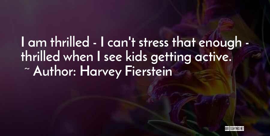 Harvey Fierstein Quotes: I Am Thrilled - I Can't Stress That Enough - Thrilled When I See Kids Getting Active.