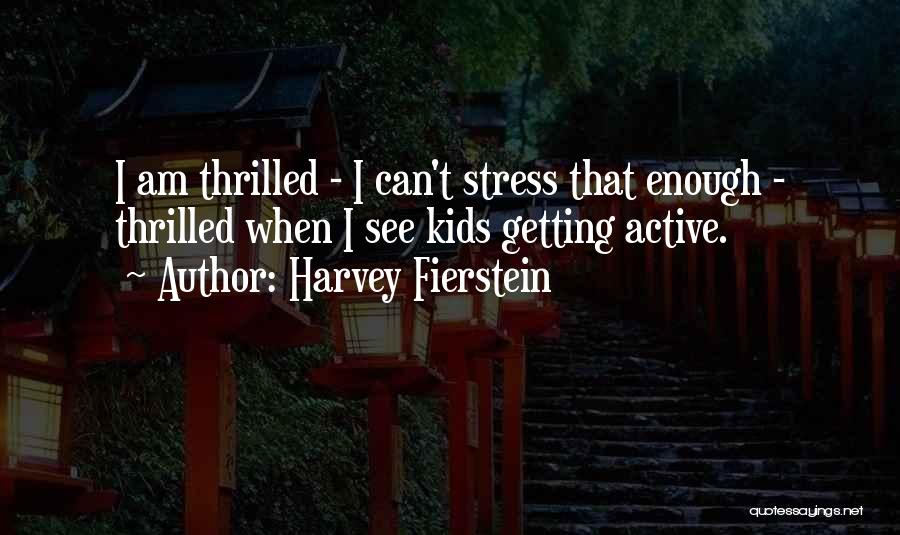 Harvey Fierstein Quotes: I Am Thrilled - I Can't Stress That Enough - Thrilled When I See Kids Getting Active.