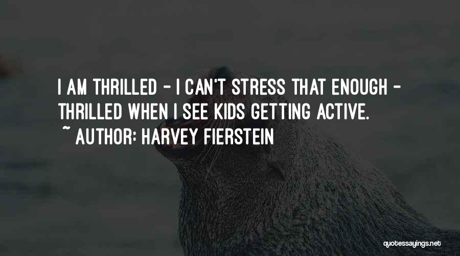 Harvey Fierstein Quotes: I Am Thrilled - I Can't Stress That Enough - Thrilled When I See Kids Getting Active.