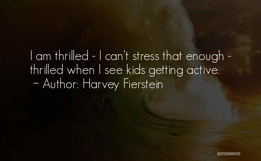 Harvey Fierstein Quotes: I Am Thrilled - I Can't Stress That Enough - Thrilled When I See Kids Getting Active.