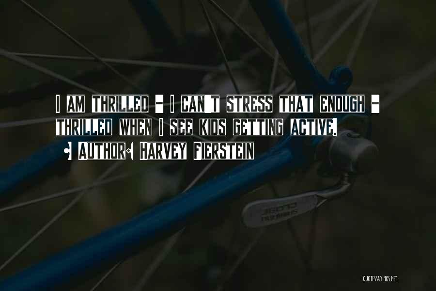 Harvey Fierstein Quotes: I Am Thrilled - I Can't Stress That Enough - Thrilled When I See Kids Getting Active.